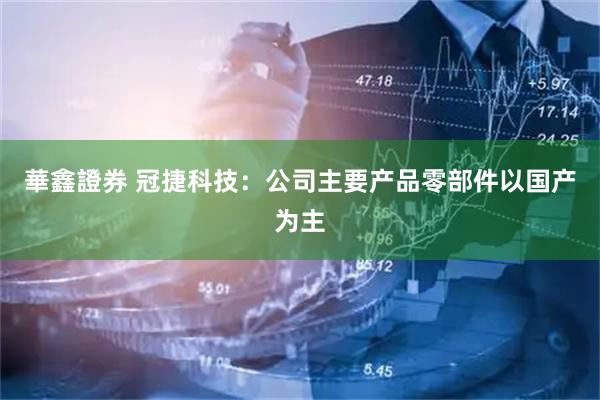 華鑫證券 冠捷科技：公司主要产品零部件以国产为主