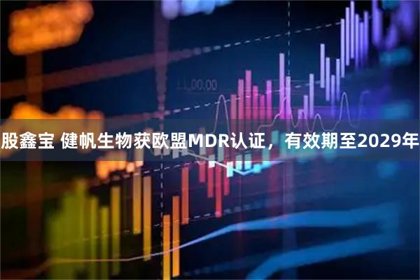股鑫宝 健帆生物获欧盟MDR认证，有效期至2029年