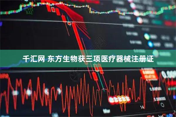 千汇网 东方生物获三项医疗器械注册证