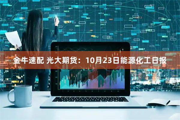 金牛速配 光大期货：10月23日能源化工日报