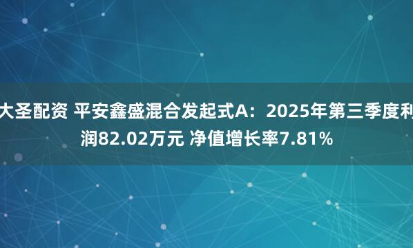 大圣配资 平安鑫盛混合发起式A：2025年第三季度利润82.02万元 净值增长率7.81%