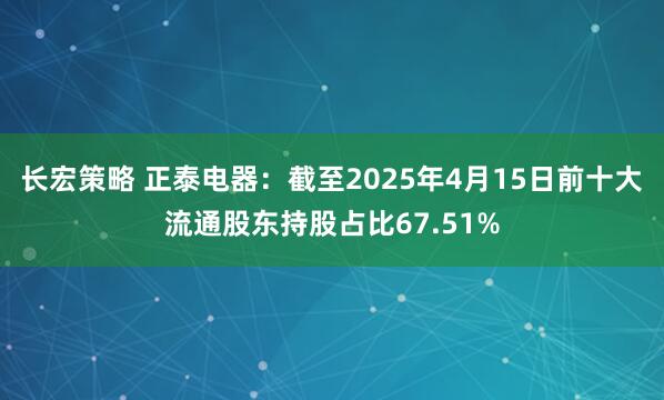 长宏策略 正泰电器：截至2025年4月15日前十大流通股东持股占比67.51%
