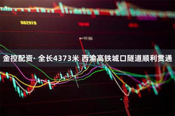 金控配资· 全长4373米 西渝高铁城口隧道顺利贯通