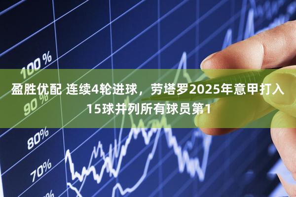 盈胜优配 连续4轮进球，劳塔罗2025年意甲打入15球并列所有球员第1