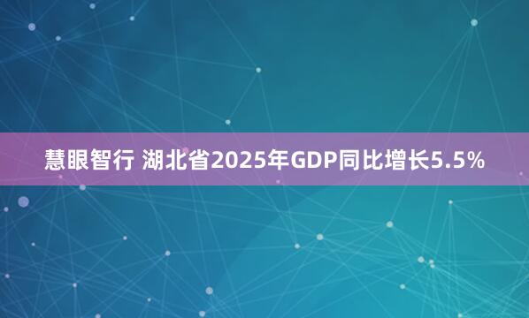 慧眼智行 湖北省2025年GDP同比增长5.5%